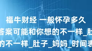 福牛财经 一般怀孕多久会显怀？答案可能和你想的不一样_肚子_妈妈_时间表