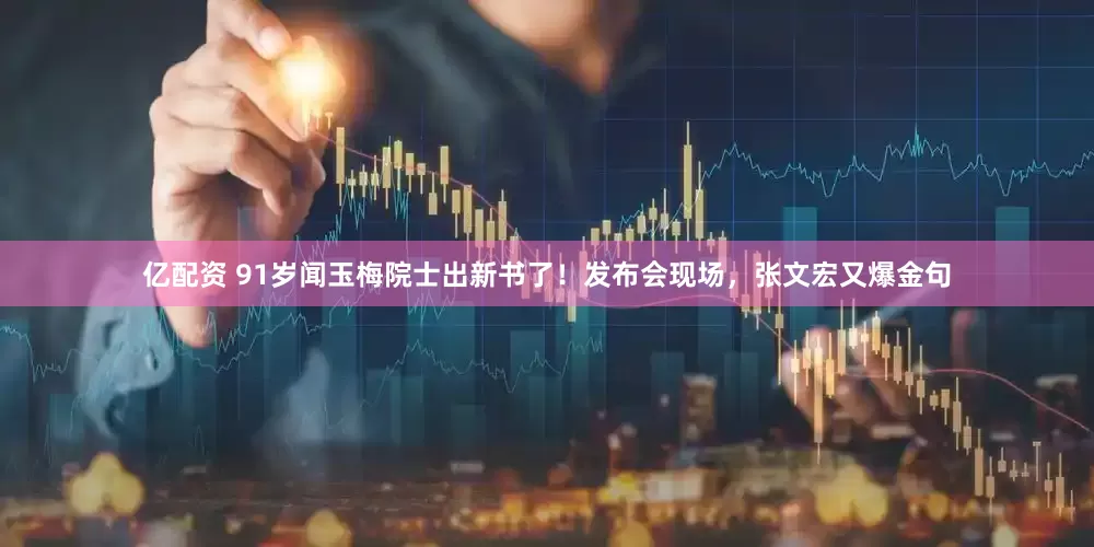 亿配资 91岁闻玉梅院士出新书了！发布会现场，张文宏又爆金句