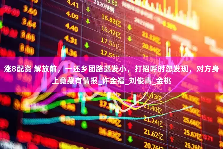 涨8配资 解放前，一还乡团路遇发小，打招呼时忽发现，对方身上竟藏有情报_许金福_刘俊青_金桃