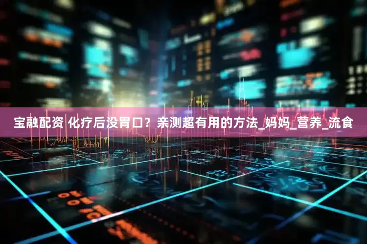 宝融配资 化疗后没胃口？亲测超有用的方法_妈妈_营养_流食