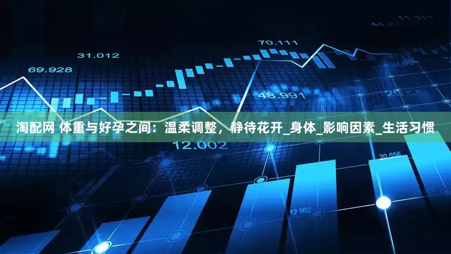 淘配网 体重与好孕之间：温柔调整，静待花开_身体_影响因素_生活习惯