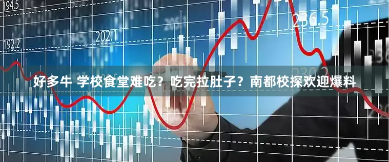 好多牛 学校食堂难吃？吃完拉肚子？南都校探欢迎爆料