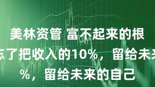 美林资管 富不起来的根源：你忘了把收入的10%，留给未来的自己