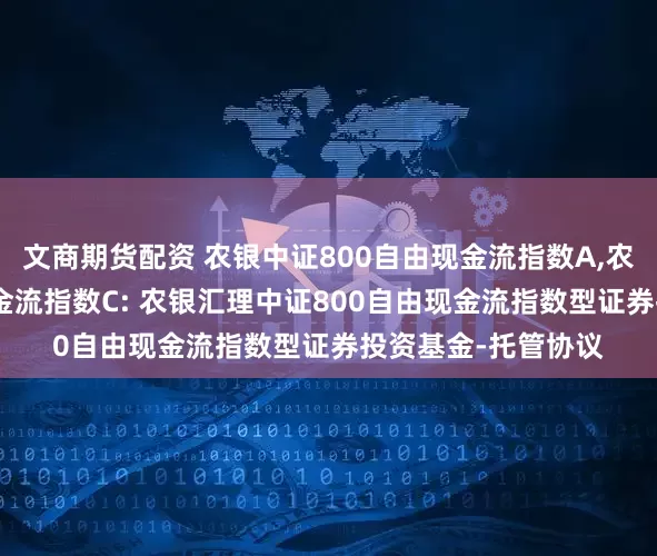 文商期货配资 农银中证800自由现金流指数A,农银中证800自由现金流指数C: 农银汇理中证800自由现金流指数型证券投资基金-托管协议